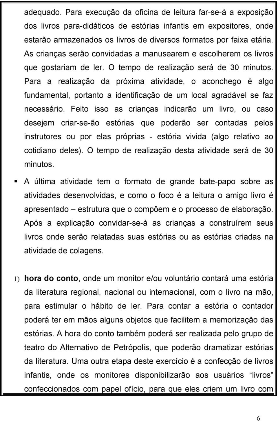 As crianças serão convidadas a manusearem e escolherem os livros que gostariam de ler. O tempo de realização será de 30 minutos.