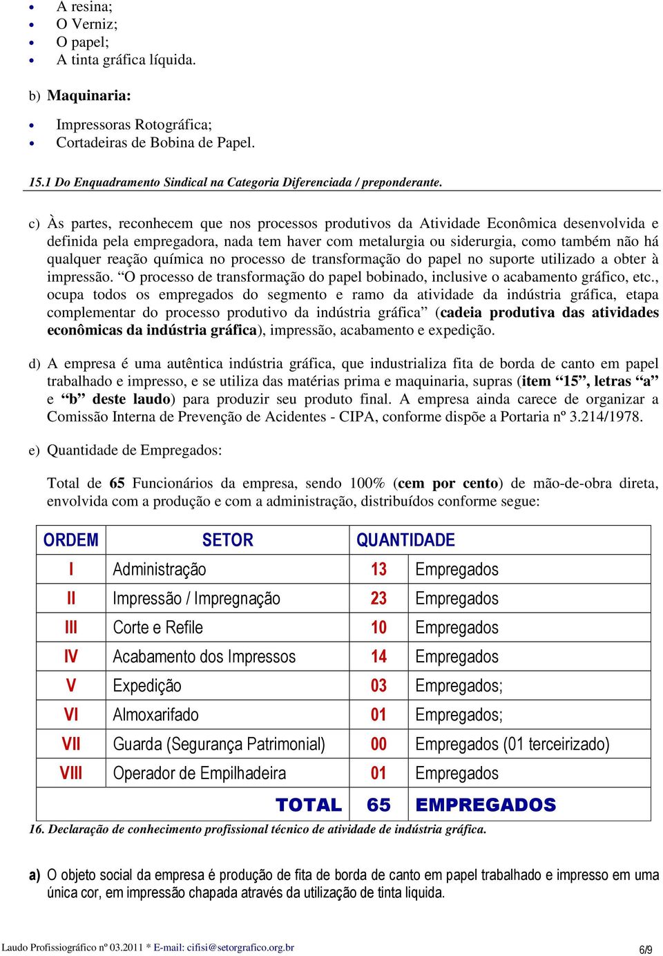 química no processo de transformação do papel no suporte utilizado a obter à impressão. O processo de transformação do papel bobinado, inclusive o acabamento gráfico, etc.