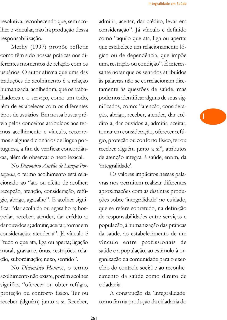 O autor afirma que uma das traduções de acolhimento é a relação humanizada, acolhedora, que os trabalhadores e o serviço, como um todo, têm de estabelecer com os diferentes tipos de usuários.