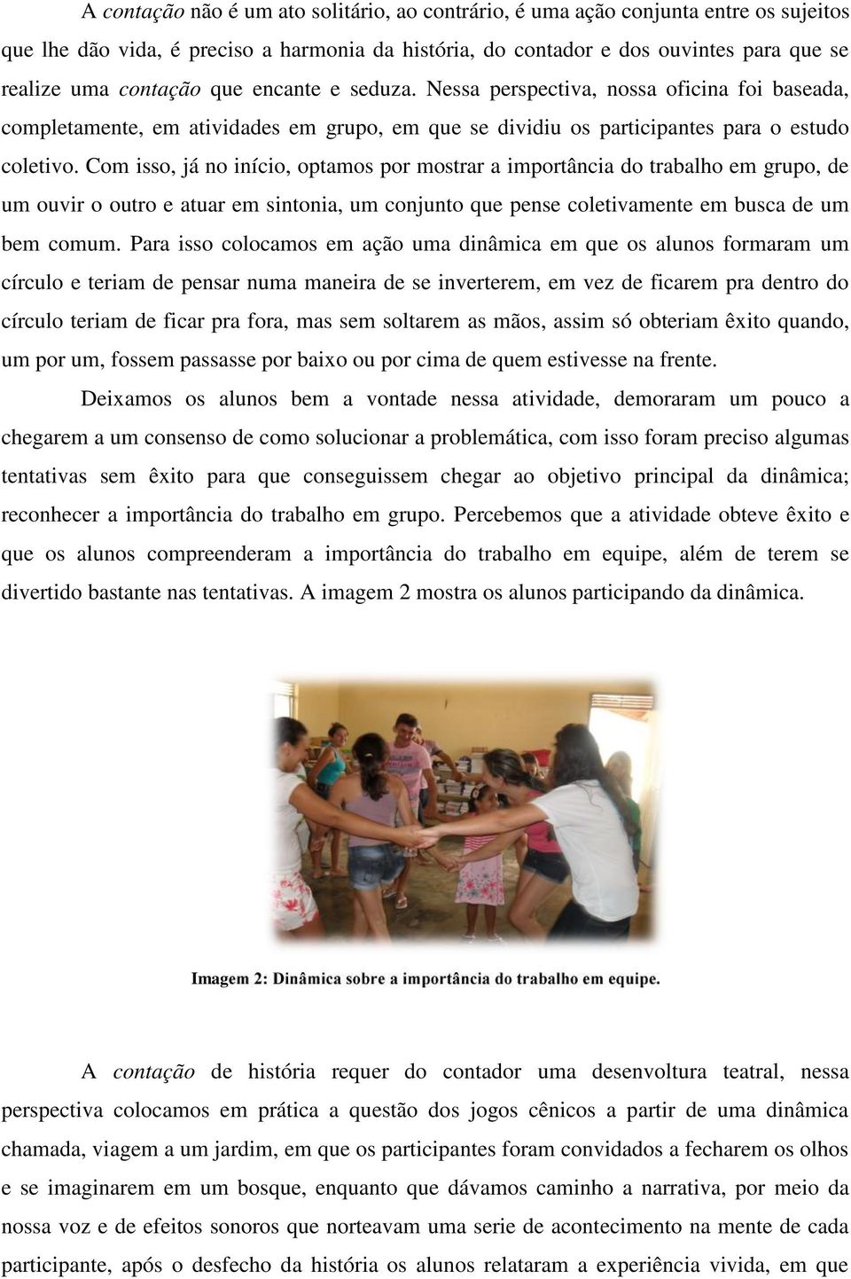 Com isso, já no início, optamos por mostrar a importância do trabalho em grupo, de um ouvir o outro e atuar em sintonia, um conjunto que pense coletivamente em busca de um bem comum.