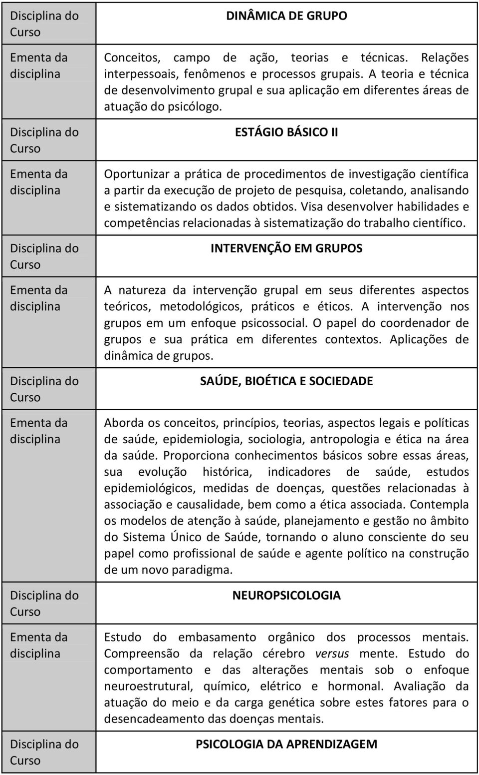 ESTÁGIO BÁSICO II Oportunizar a prática de procedimentos de investigação científica a partir da execução de projeto de pesquisa, coletando, analisando e sistematizando os dados obtidos.