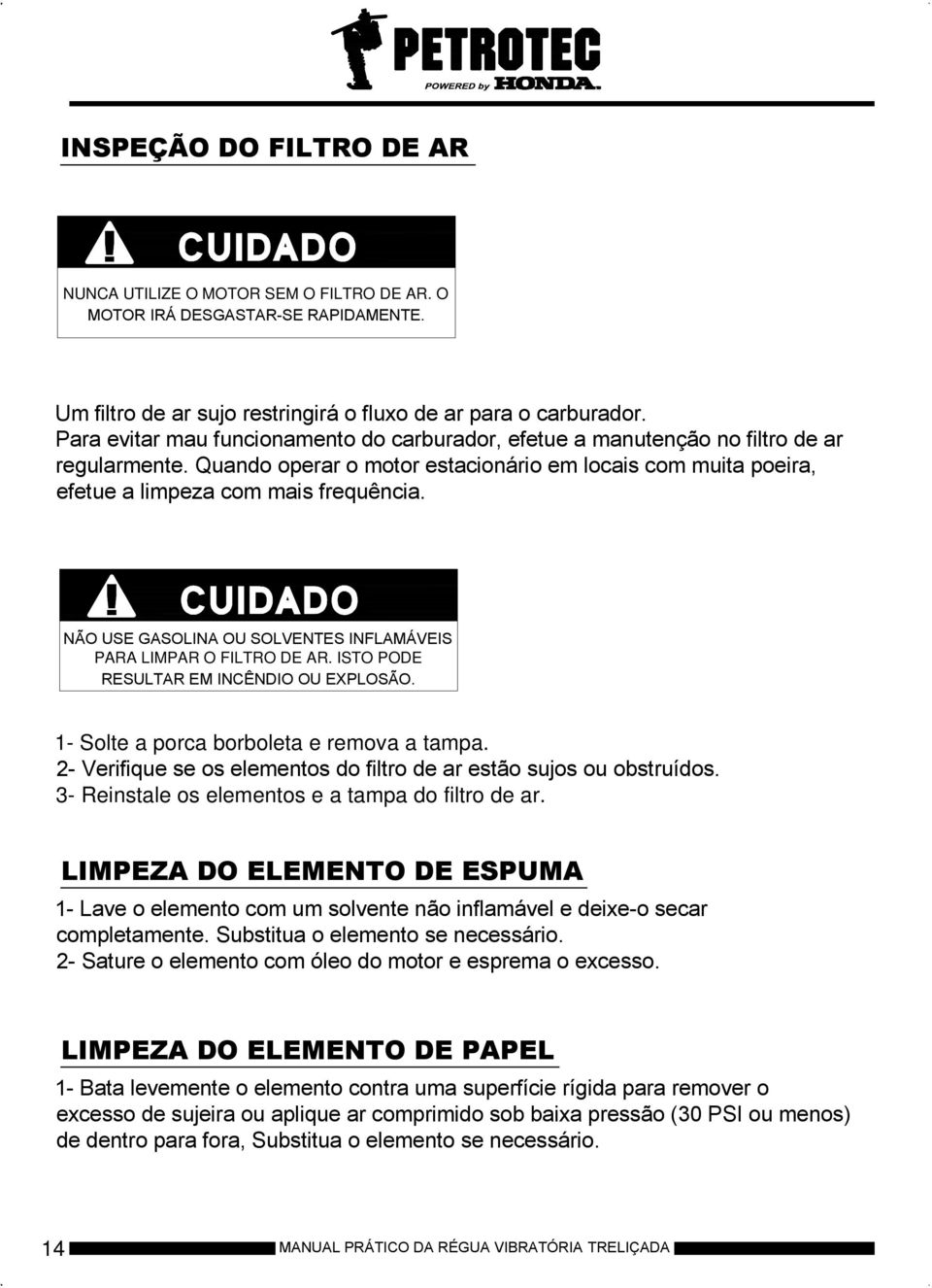 NÃO USE GASOLINA OU SOLVENTES INFLAMÁVEIS PARA LIMPAR O FILTRO DE AR. ISTO PODE RESULTAR EM INCÊNDIO OU EXPLOSÃO. 1- Solte a porca borboleta e remova a tampa.