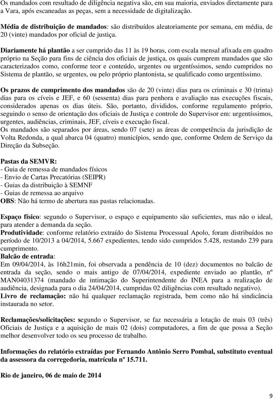 Diariamente há plantão a ser cumprido das 11 às 19 horas, com escala mensal afixada em quadro próprio na Seção para fins de ciência dos oficiais de justiça, os quais cumprem mandados que são