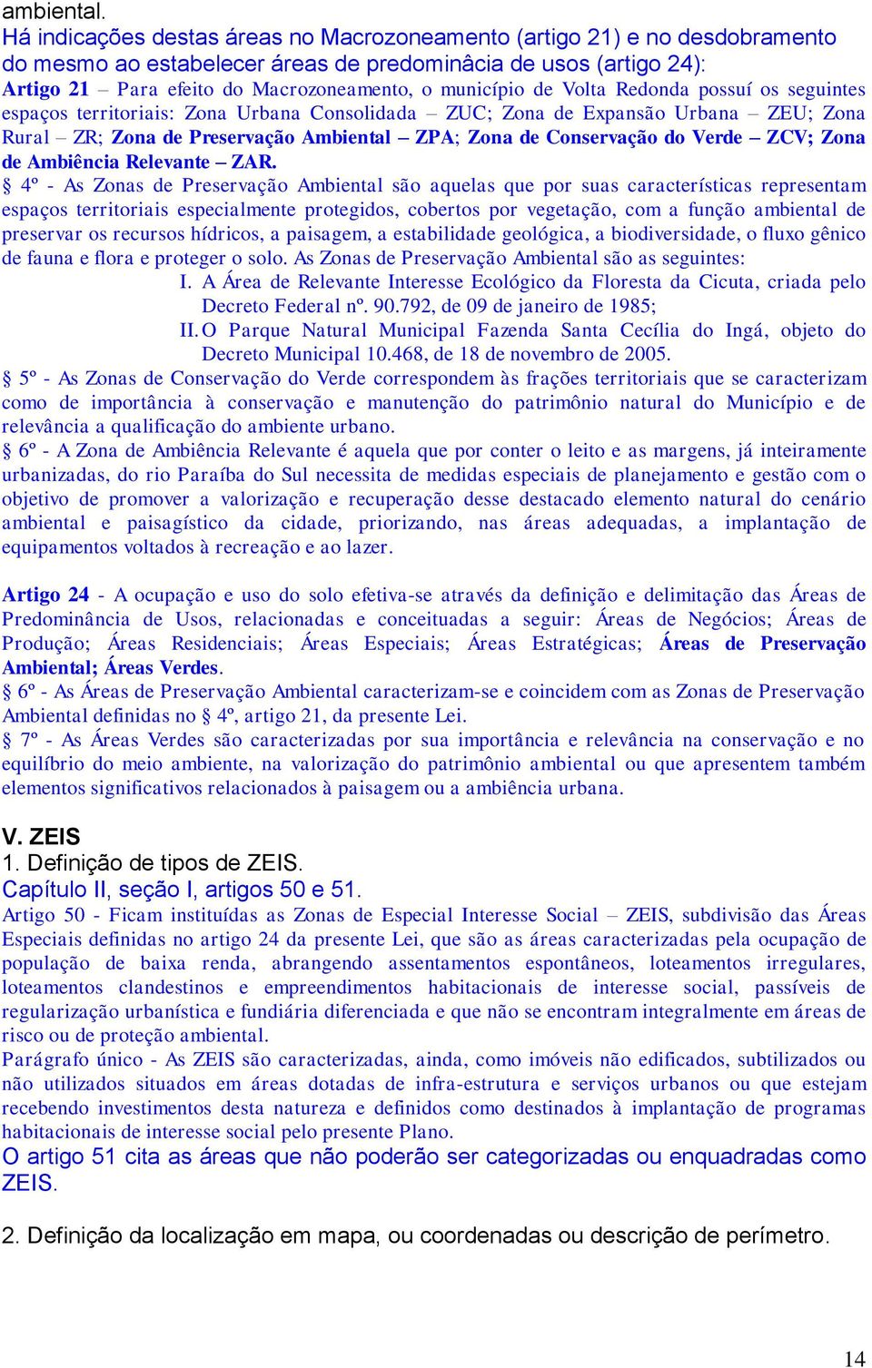 de Volta Redonda possuí os seguintes espaços territoriais: Zona Urbana Consolidada ZUC; Zona de Expansão Urbana ZEU; Zona Rural ZR; Zona de Preservação Ambiental ZPA; Zona de Conservação do Verde