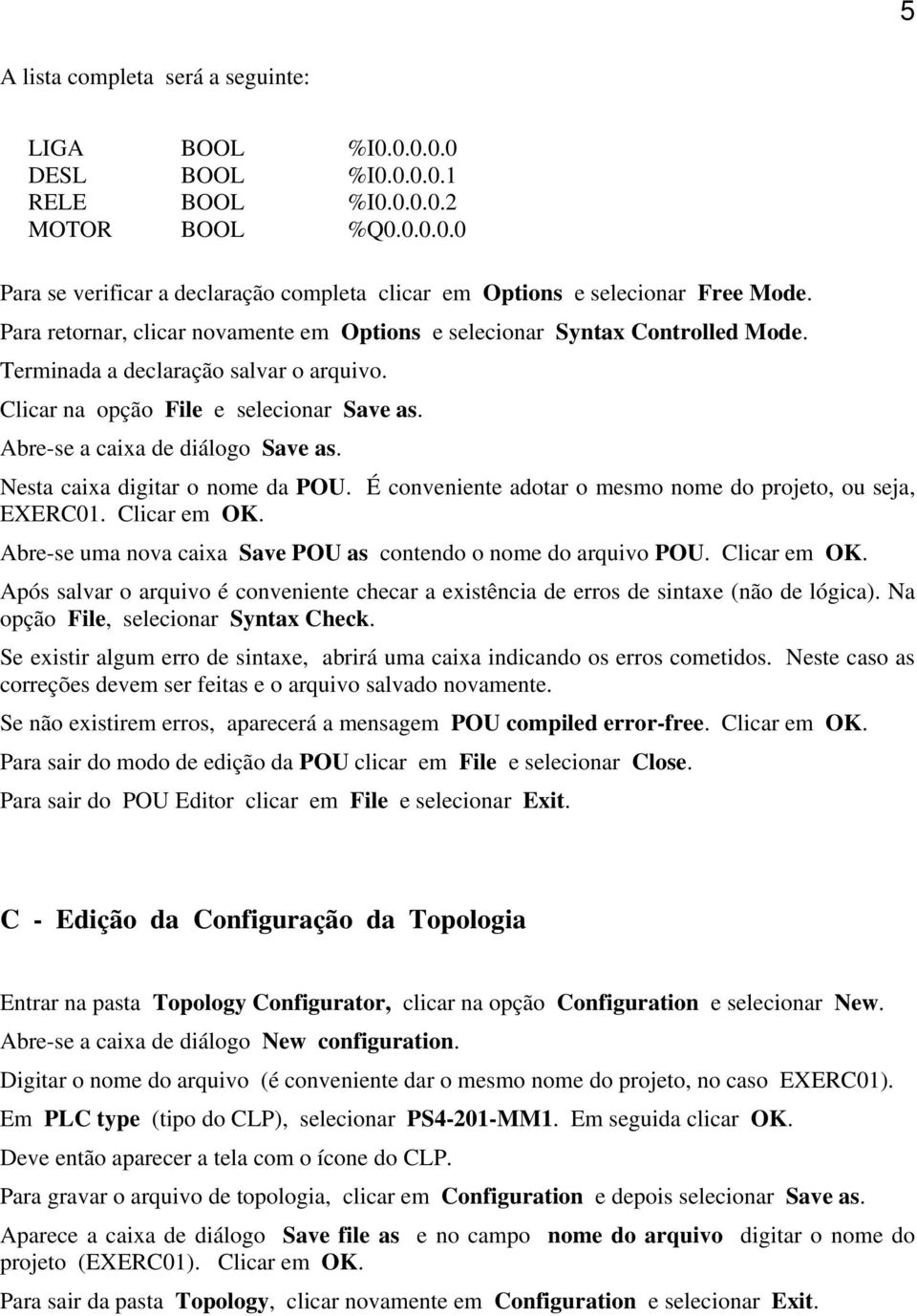 Nesta caixa digitar o nome da POU. É conveniente adotar o mesmo nome do projeto, ou seja, EXERC01. Clicar em OK.