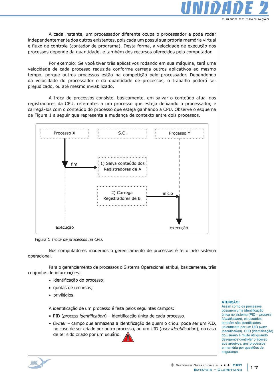 Por exemplo: Se você tiver três aplicativos rodando em sua máquina, terá uma velocidade de cada processo reduzida conforme carrega outros aplicativos ao mesmo tempo, porque outros processos estão na