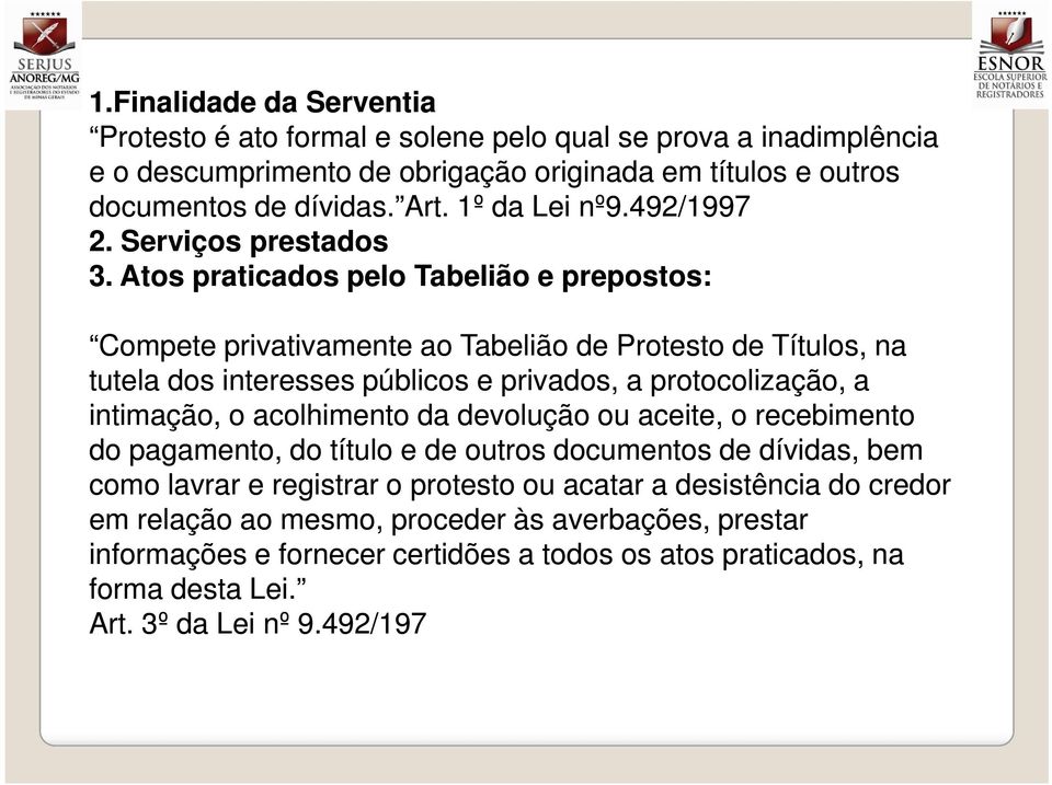 Atos praticados pelo Tabelião e prepostos: Compete privativamente ao Tabelião de Protesto de Títulos, na tutela dos interesses públicos e privados, a protocolização, a intimação, o