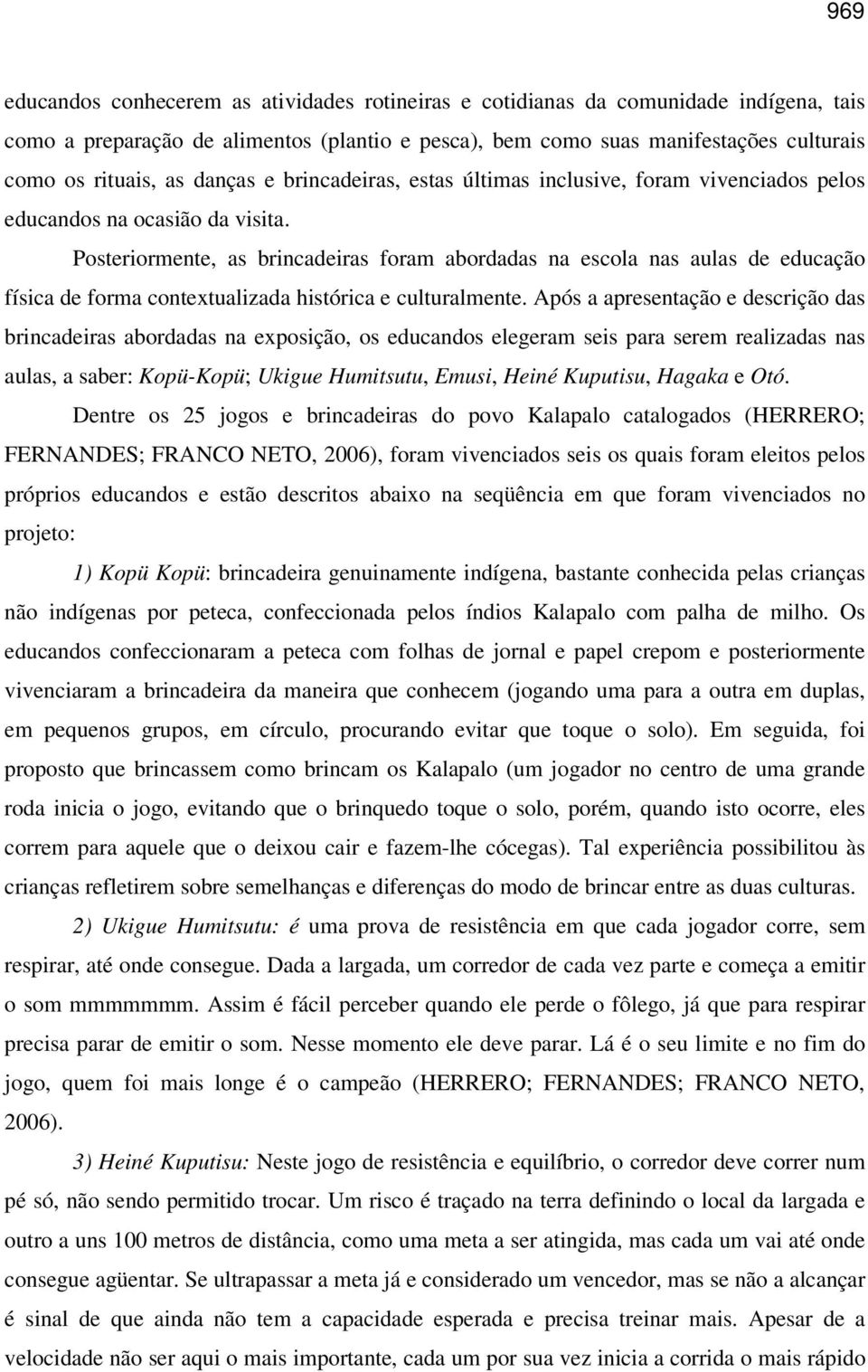 Posteriormente, as brincadeiras foram abordadas na escola nas aulas de educação física de forma contextualizada histórica e culturalmente.