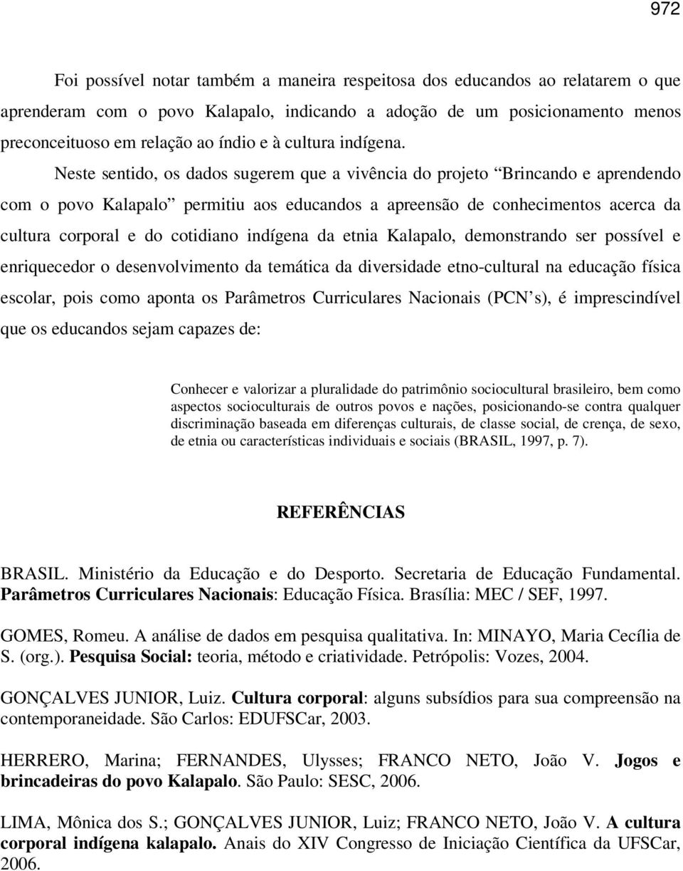 Neste sentido, os dados sugerem que a vivência do projeto Brincando e aprendendo com o povo Kalapalo permitiu aos educandos a apreensão de conhecimentos acerca da cultura corporal e do cotidiano