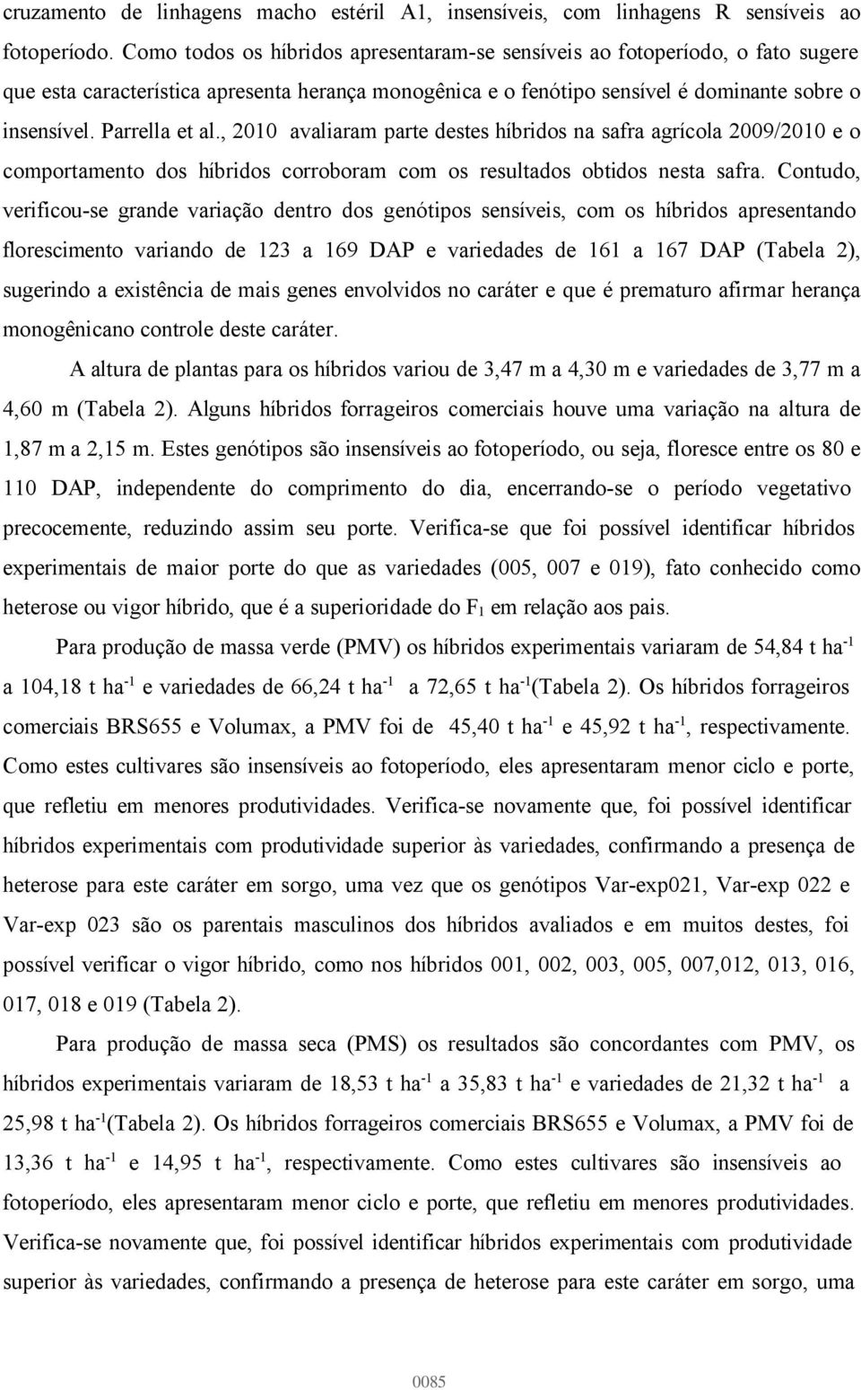 Parrella et al., 2010 avaliaram parte destes híbridos na safra agrícola 2009/2010 e o comportamento dos híbridos corroboram com os resultados obtidos nesta safra.