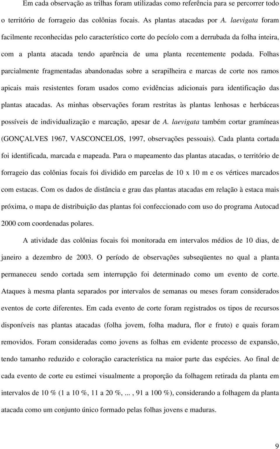 Folhas parcialmente fragmentadas abandonadas sobre a serapilheira e marcas de corte nos ramos apicais mais resistentes foram usados como evidências adicionais para identificação das plantas atacadas.