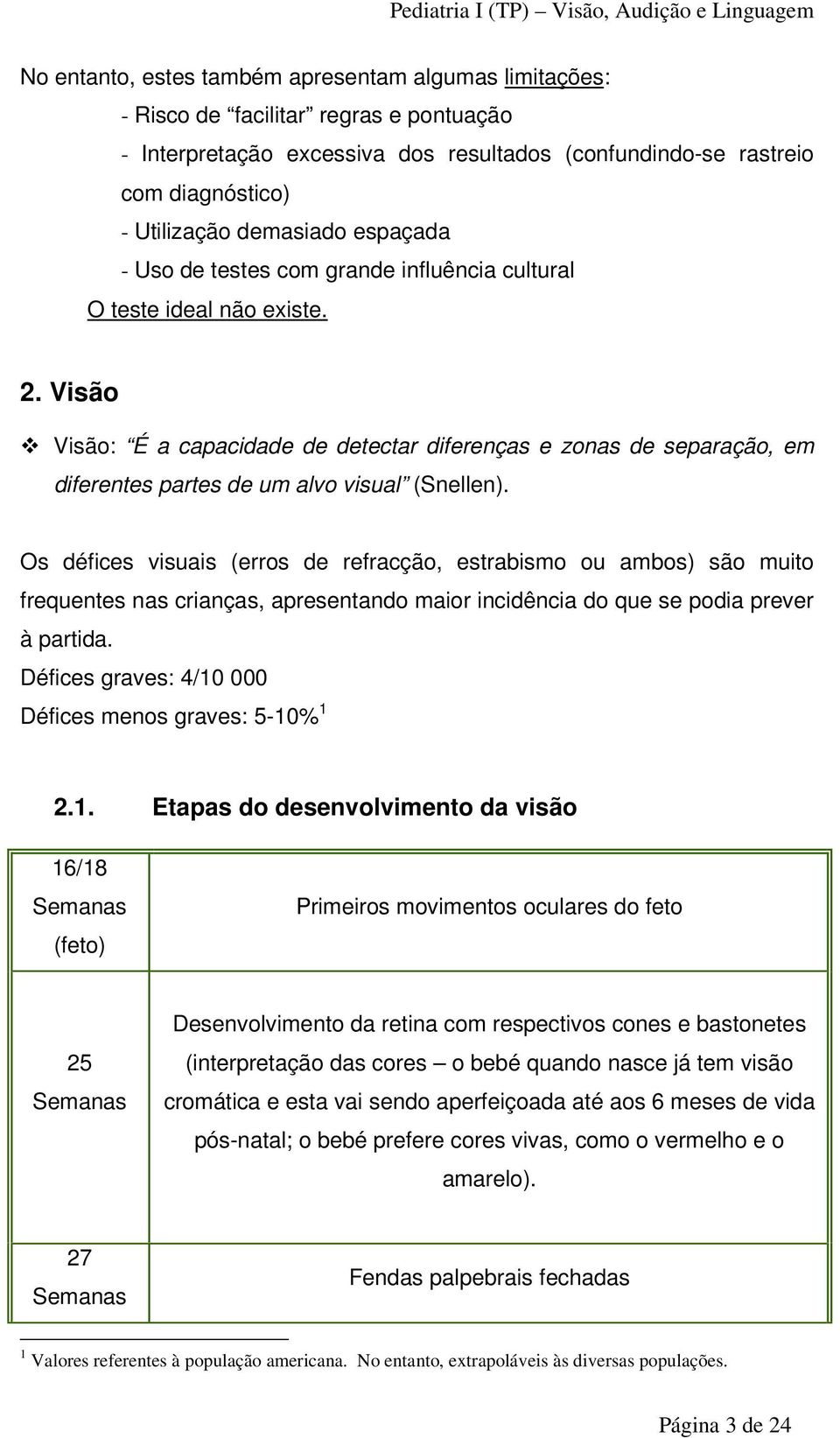 Visão Visão: É a capacidade de detectar diferenças e zonas de separação, em diferentes partes de um alvo visual (Snellen).