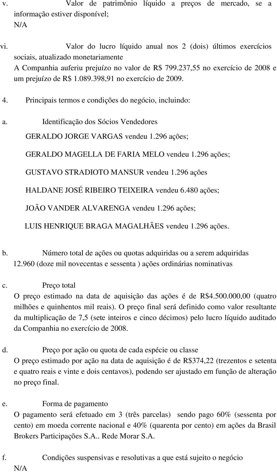 398,91 no exercício de 2009. 4. Principais termos e condições do negócio, incluindo: a. Identificação dos Sócios Vendedores GERALDO JORGE VARGAS vendeu 1.