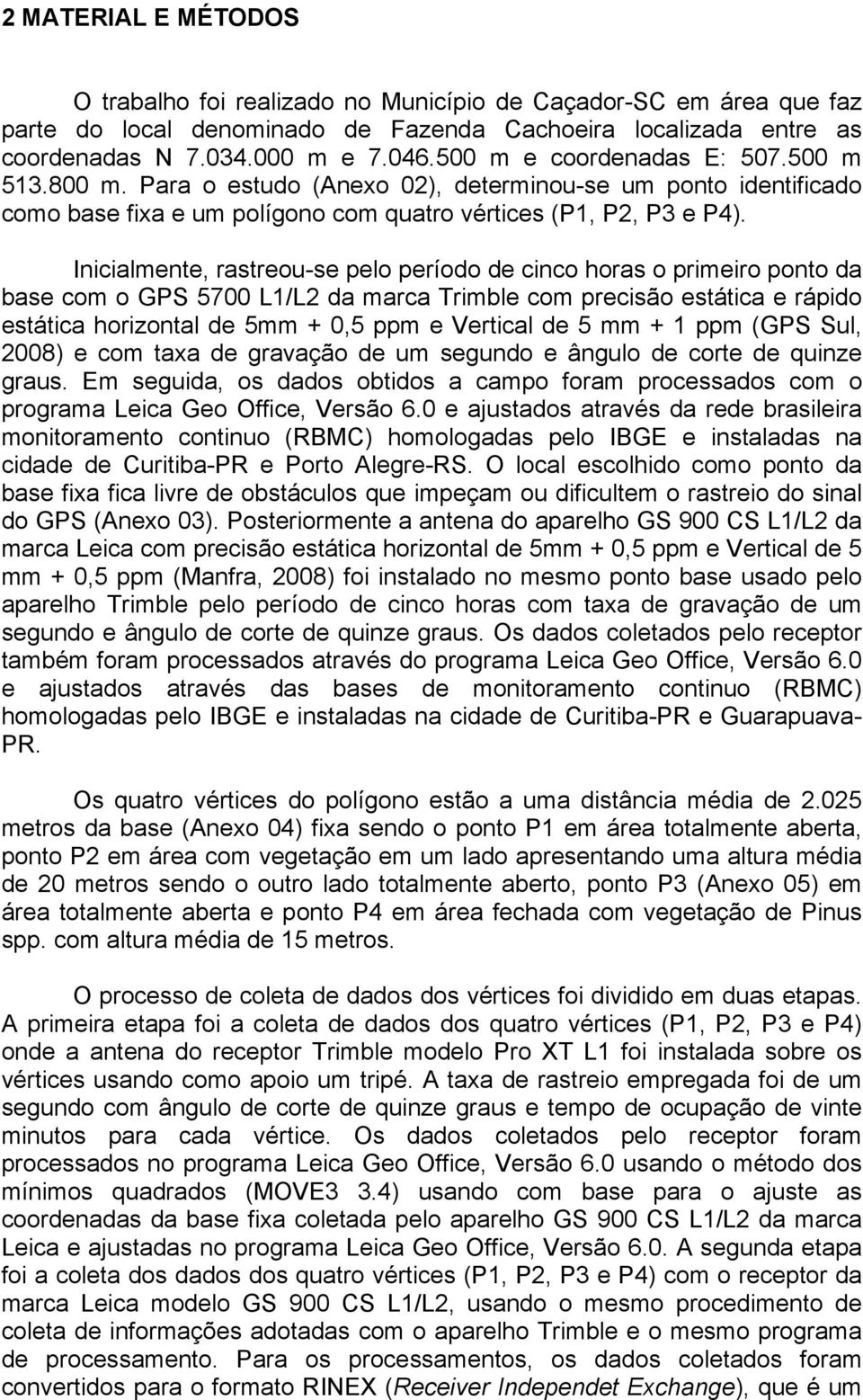 Inicialmente, rastreou-se pelo período de cinco horas o primeiro ponto da base com o GPS 5700 L1/L2 da marca Trimble com precisão estática e rápido estática horizontal de 5mm + 0,5 ppm e Vertical de