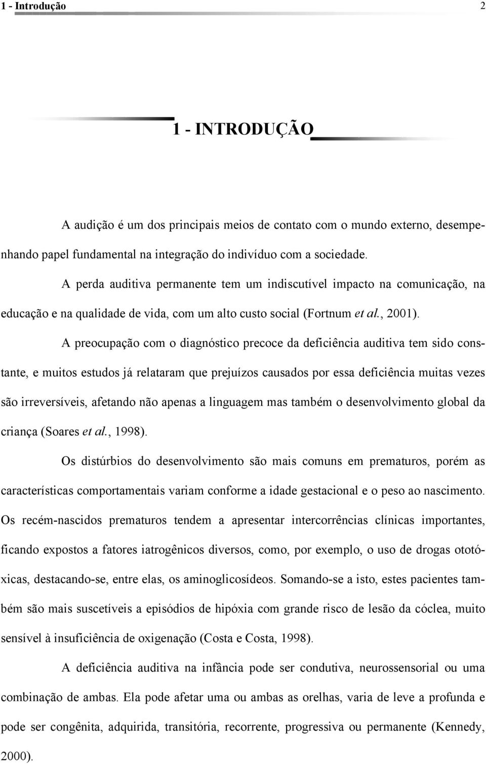 A preocupação com o diagnóstico precoce da deficiência auditiva tem sido constante, e muitos estudos já relataram que prejuízos causados por essa deficiência muitas vezes são irreversíveis, afetando