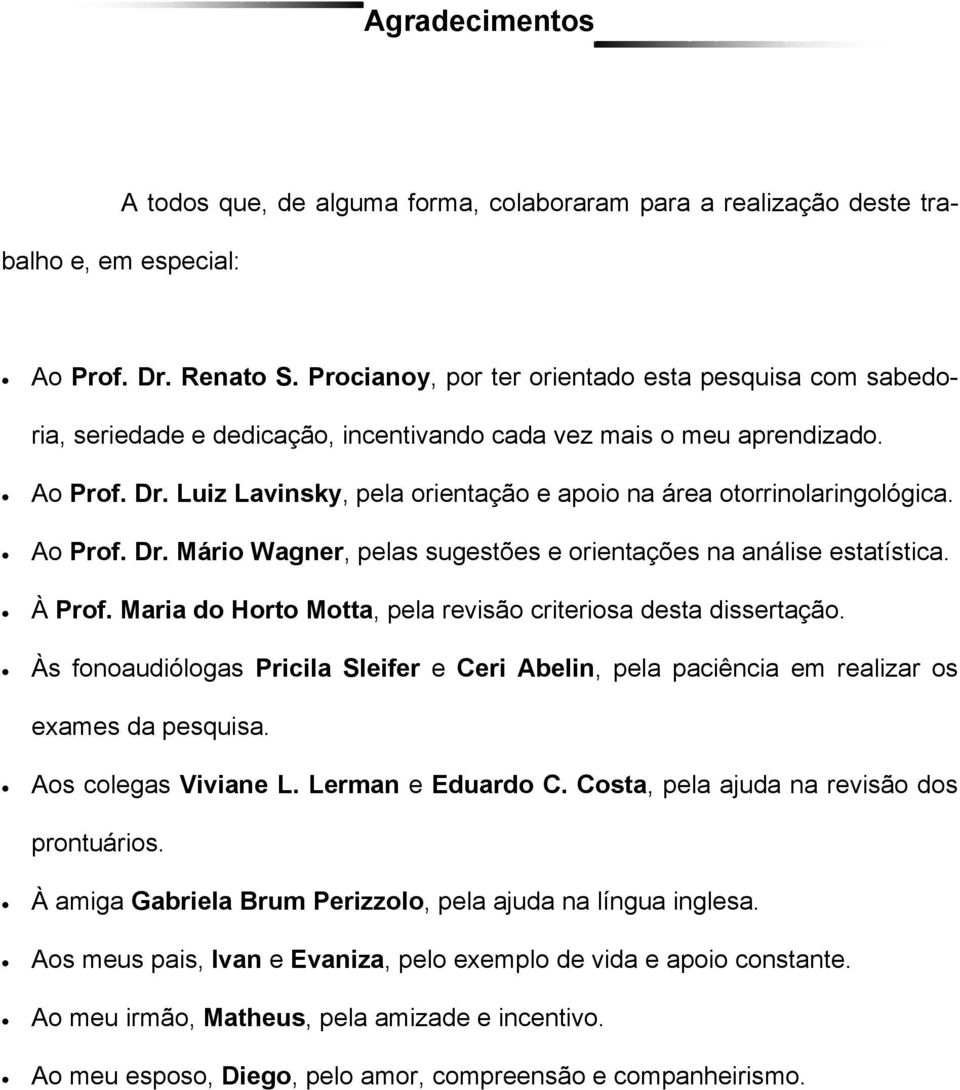 Luiz Lavinsky, pela orientação e apoio na área otorrinolaringológica. Ao Prof. Dr. Mário Wagner, pelas sugestões e orientações na análise estatística. À Prof.