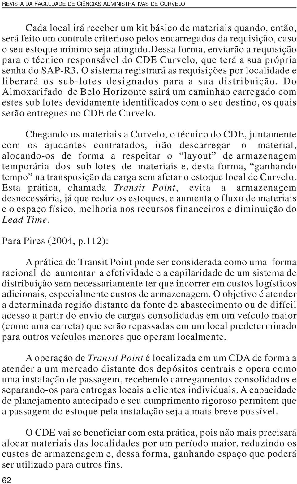 O sistema registrará as requisições por localidade e liberará os sub-lotes designados para a sua distribuição.