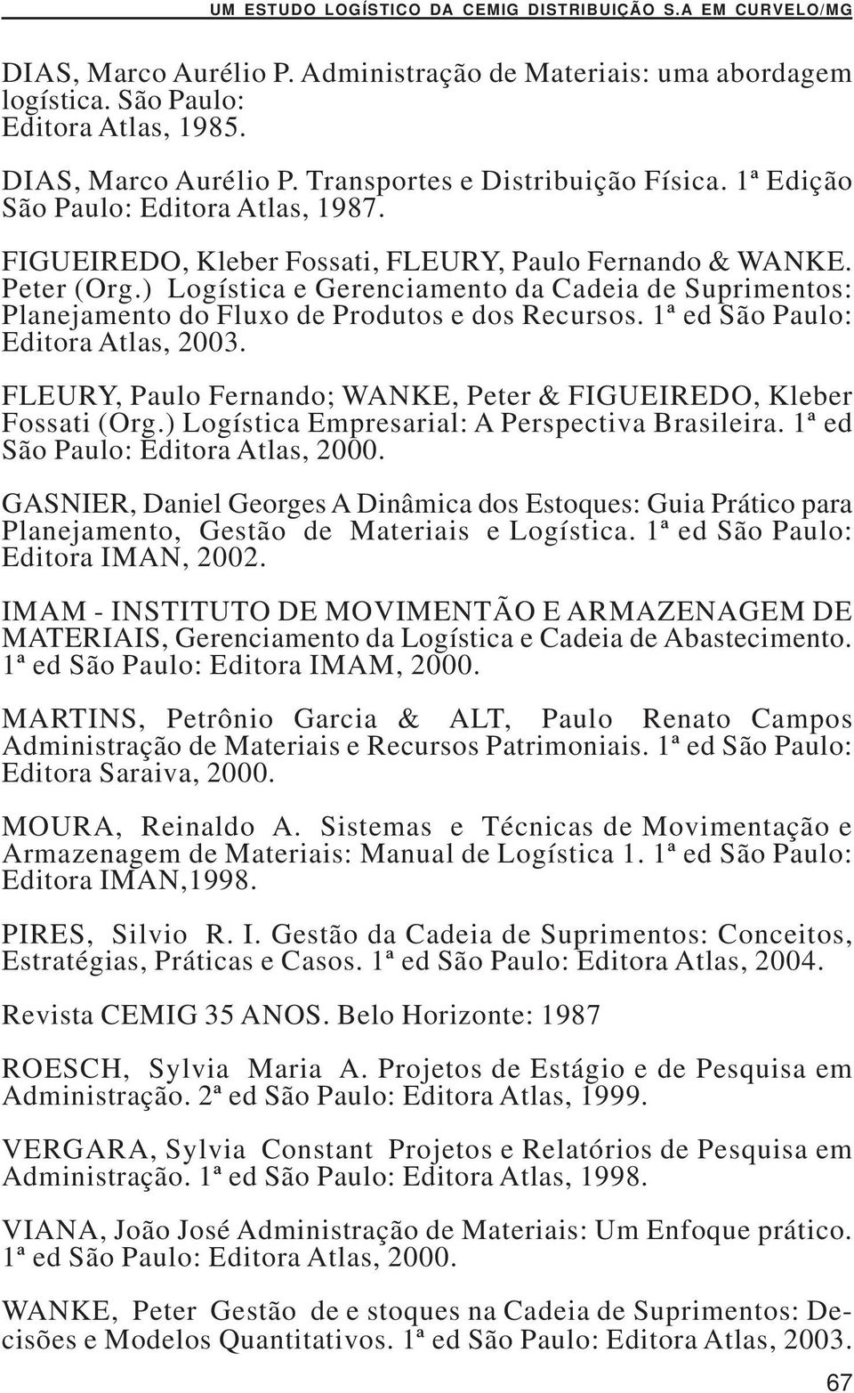 ) Logística e Gerenciamento da Cadeia de Suprimentos: Planejamento do Fluxo de Produtos e dos Recursos. 1ª ed São Paulo: Editora Atlas, 2003.