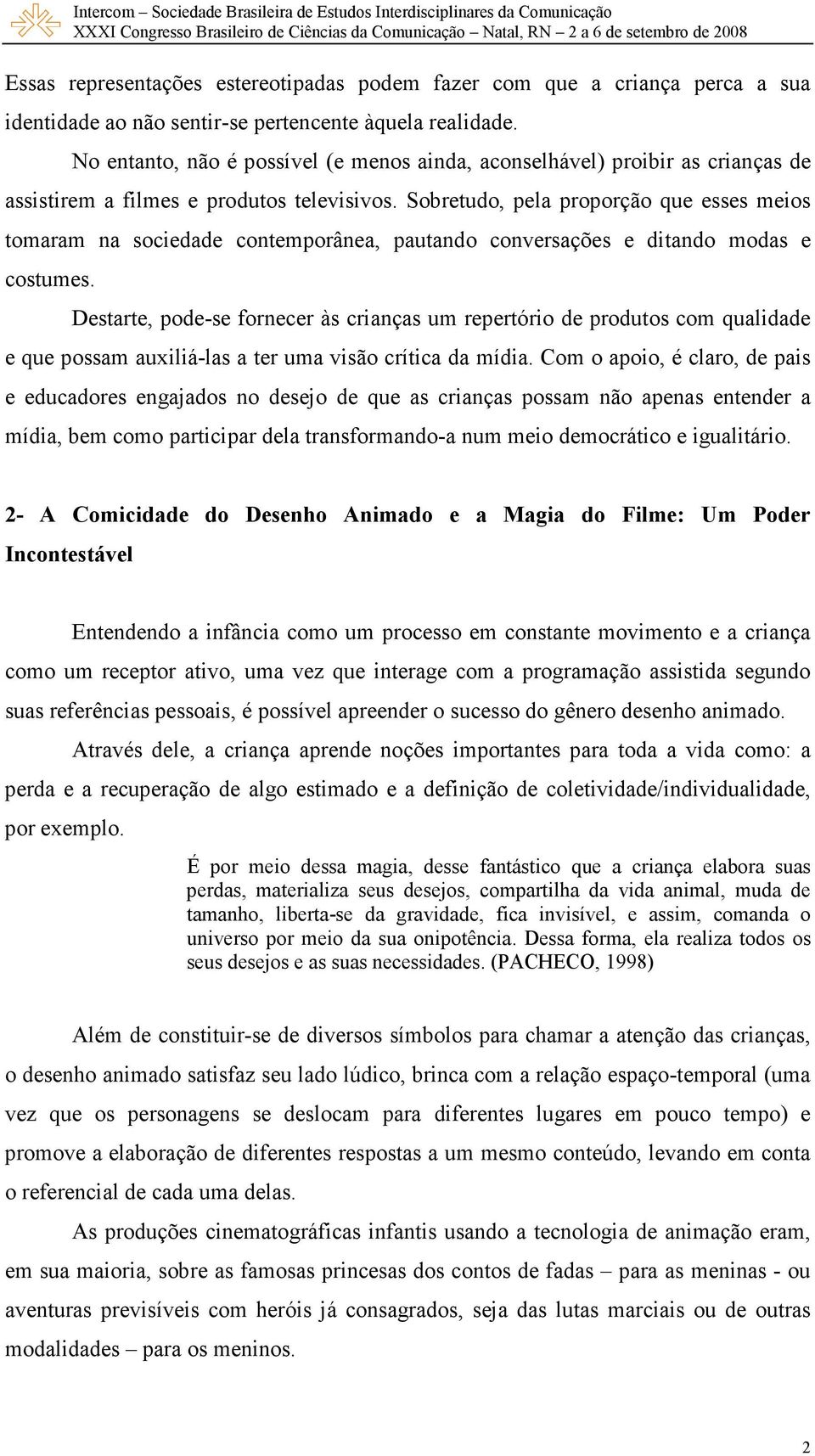 Sobretudo, pela proporção que esses meios tomaram na sociedade contemporânea, pautando conversações e ditando modas e costumes.