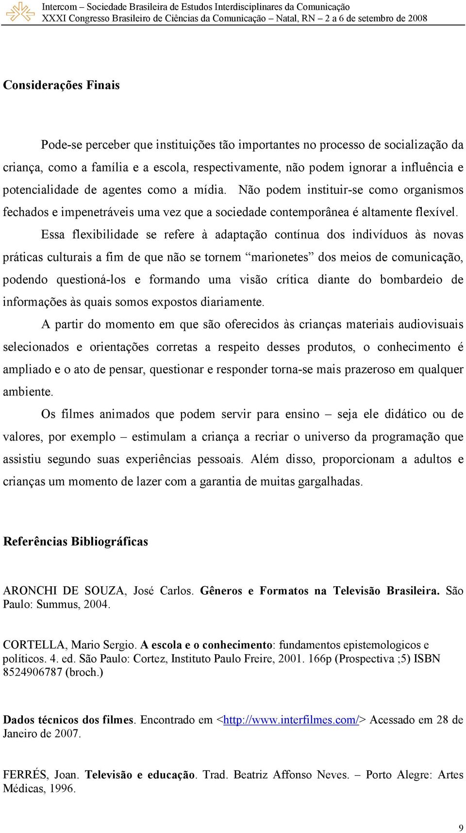 Essa flexibilidade se refere à adaptação contínua dos indivíduos às novas práticas culturais a fim de que não se tornem marionetes dos meios de comunicação, podendo questioná-los e formando uma visão