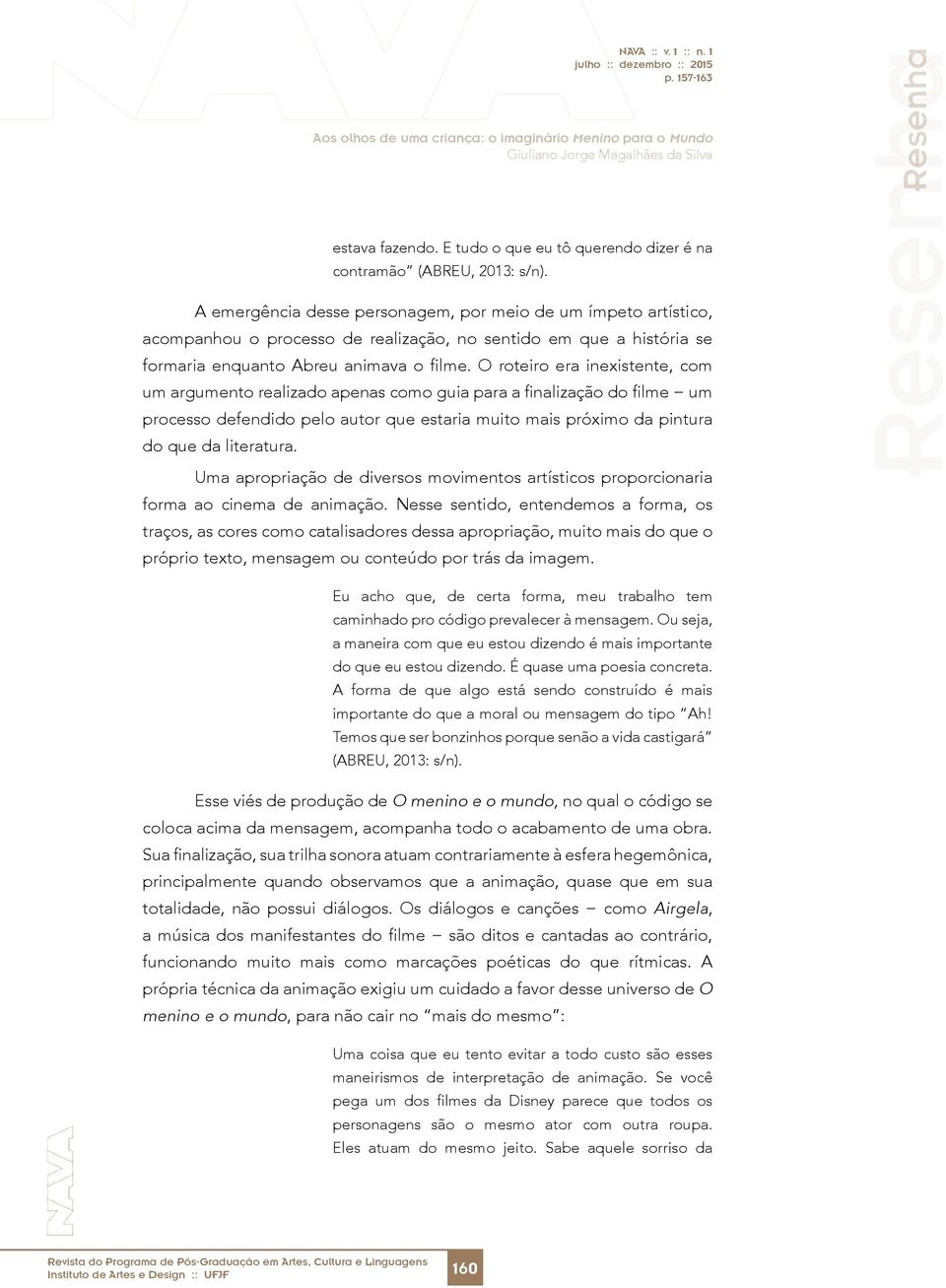 O roteiro era inexistente, com um argumento realizado apenas como guia para a finalização do filme um processo defendido pelo autor que estaria muito mais próximo da pintura do que da literatura.