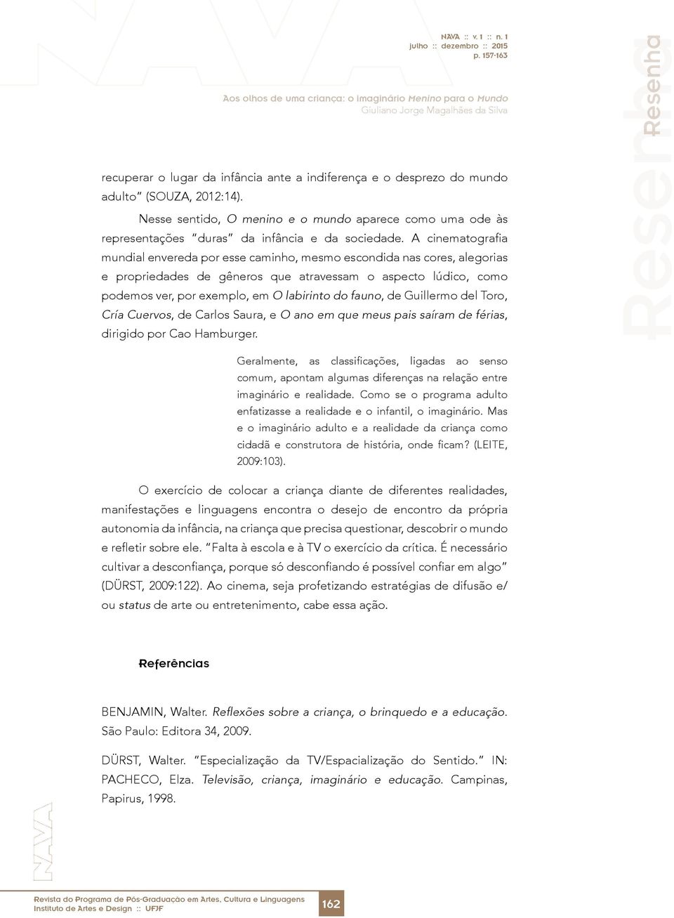 A cinematografia mundial envereda por esse caminho, mesmo escondida nas cores, alegorias e propriedades de gêneros que atravessam o aspecto lúdico, como podemos ver, por exemplo, em O labirinto do