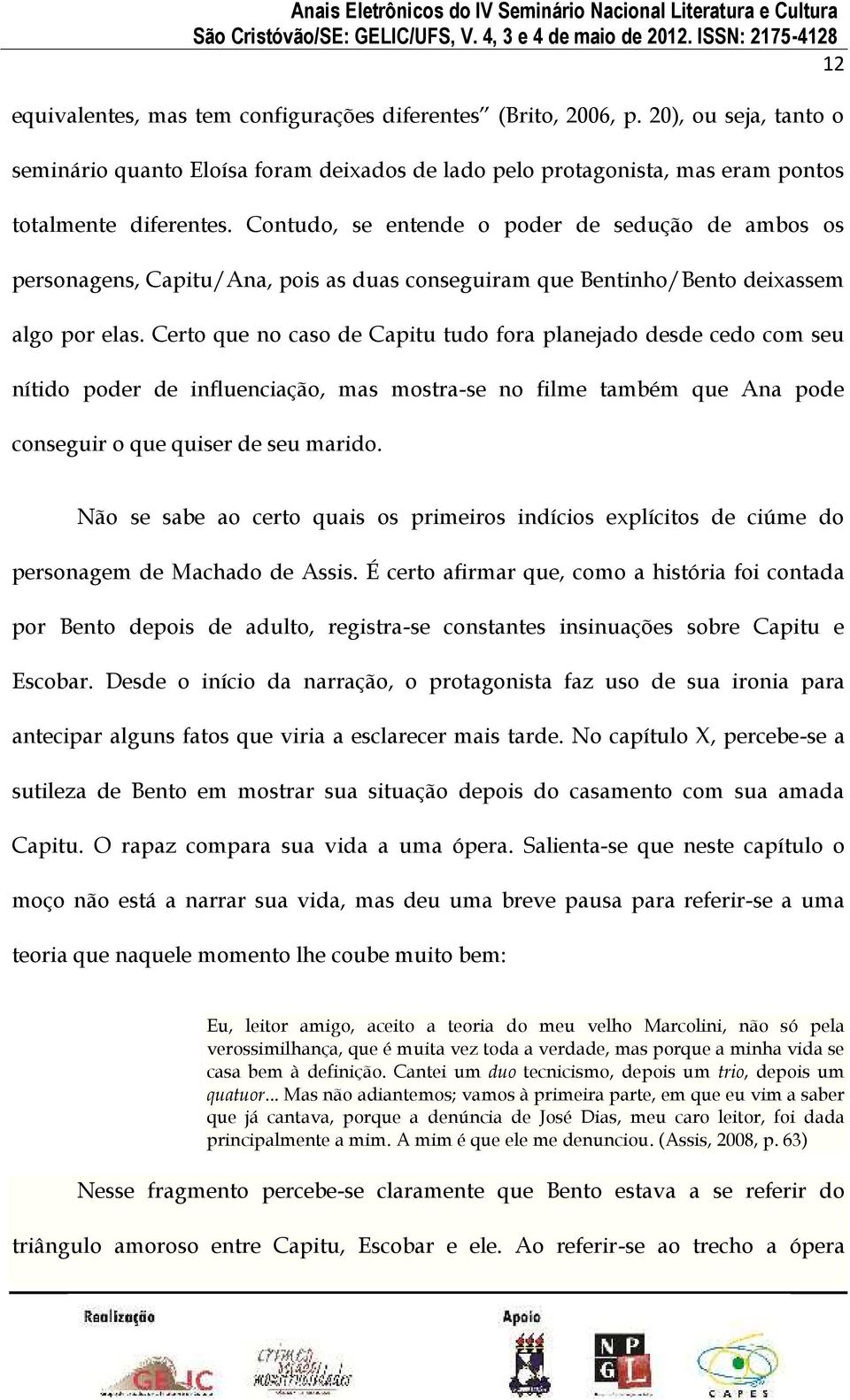 Certo que no caso de Capitu tudo fora planejado desde cedo com seu nítido poder de influenciação, mas mostra-se no filme também que Ana pode conseguir o que quiser de seu marido.