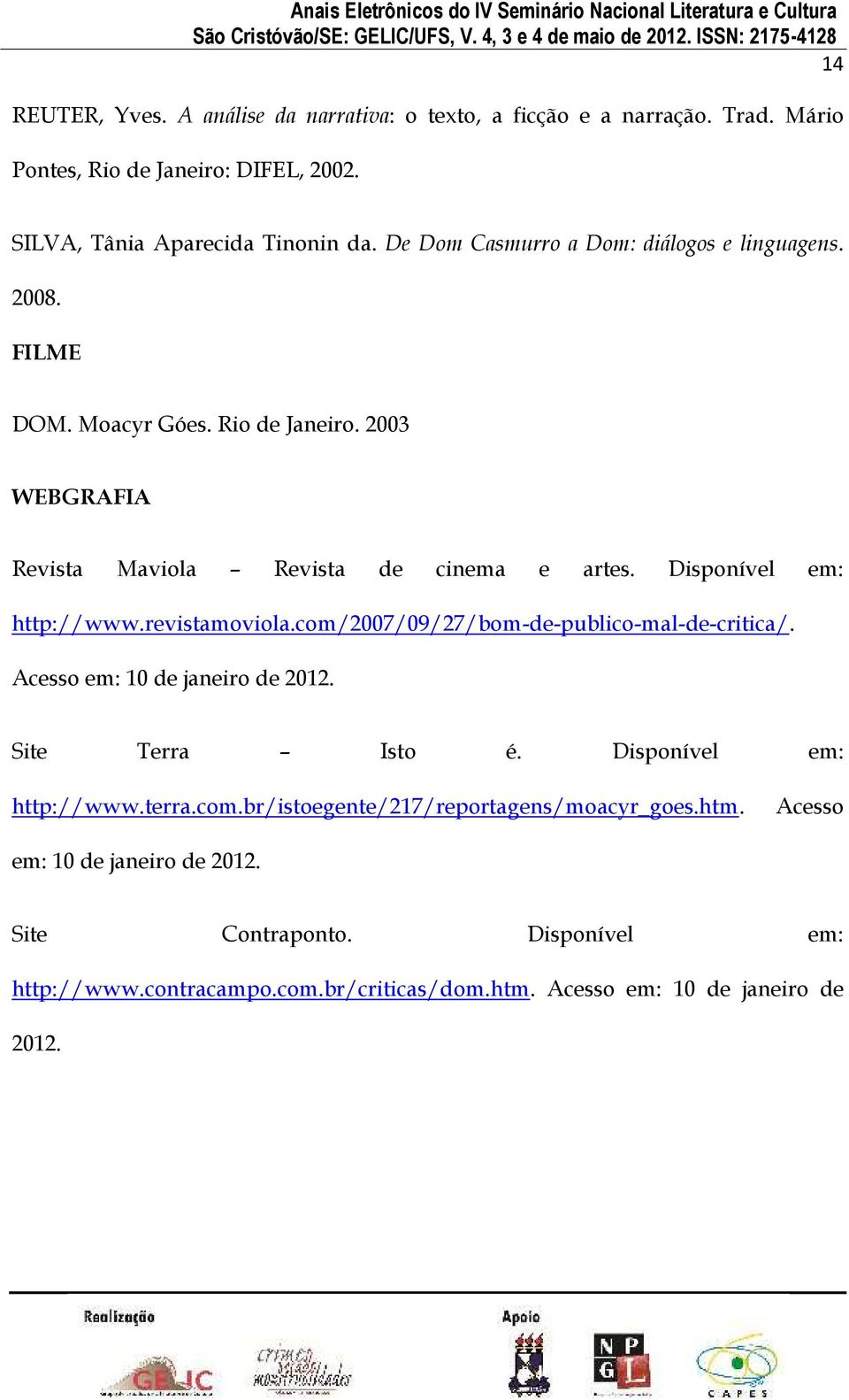 Disponível em: http://www.revistamoviola.com/2007/09/27/bom-de-publico-mal-de-critica/. Acesso em: 10 de janeiro de 2012. Site Terra Isto é. Disponível em: http://www.
