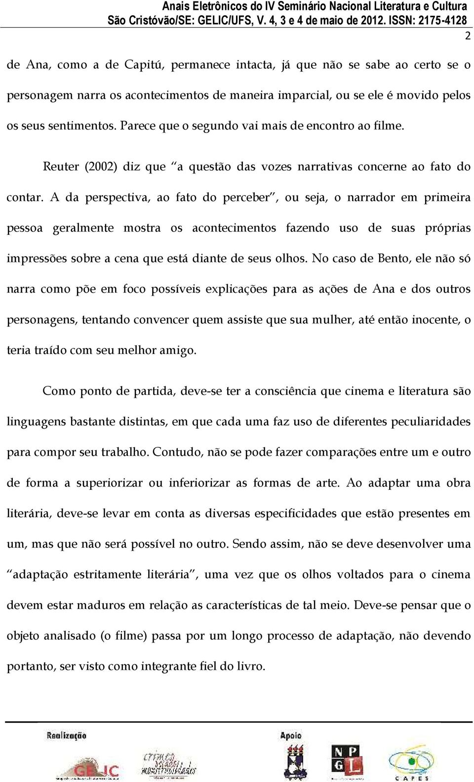 A da perspectiva, ao fato do perceber, ou seja, o narrador em primeira pessoa geralmente mostra os acontecimentos fazendo uso de suas próprias impressões sobre a cena que está diante de seus olhos.