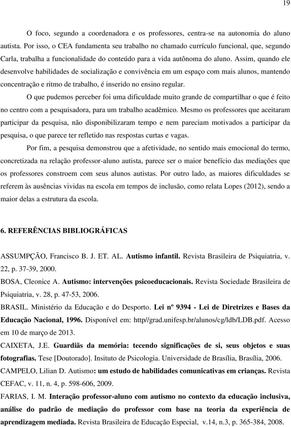 Assim, quando ele desenvolve habilidades de socialização e convivência em um espaço com mais alunos, mantendo concentração e ritmo de trabalho, é inserido no ensino regular.