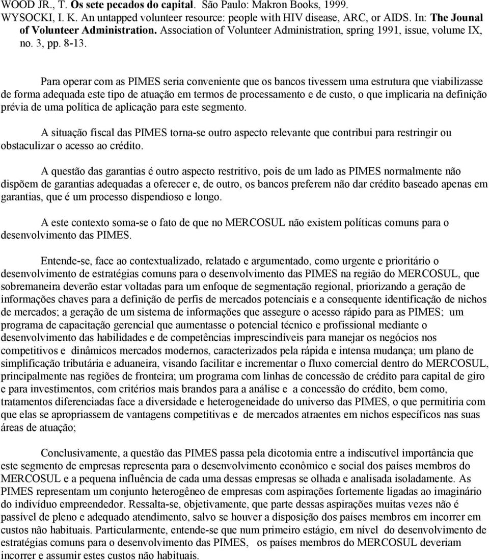 Para operar com as PIMES seria conveniente que os bancos tivessem uma estrutura que viabilizasse de forma adequada este tipo de atuação em termos de processamento e de custo, o que implicaria na