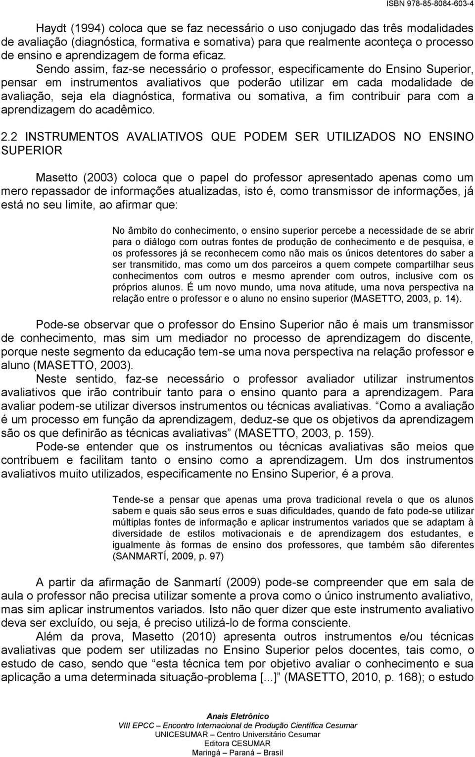 Sendo assim, faz-se necessário o professor, especificamente do Ensino Superior, pensar em instrumentos avaliativos que poderão utilizar em cada modalidade de avaliação, seja ela diagnóstica,