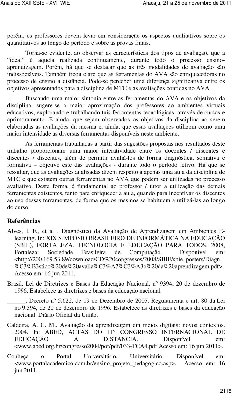 Porém, há que se destacar que as três modalidades de avaliação são indissociáveis. Também ficou claro que as ferramentas do AVA são enriquecedoras no processo de ensino a distância.