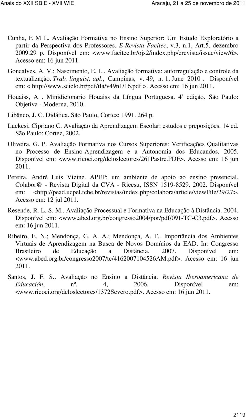 , Campinas, v. 49, n. 1, June 2010. Disponível em: < http://www.scielo.br/pdf/tla/v49n1/16.pdf >. Acesso em: 16 jun 2011. Houaiss, A. Minidicionario Houaiss da Língua Portuguesa. 4ª edição.