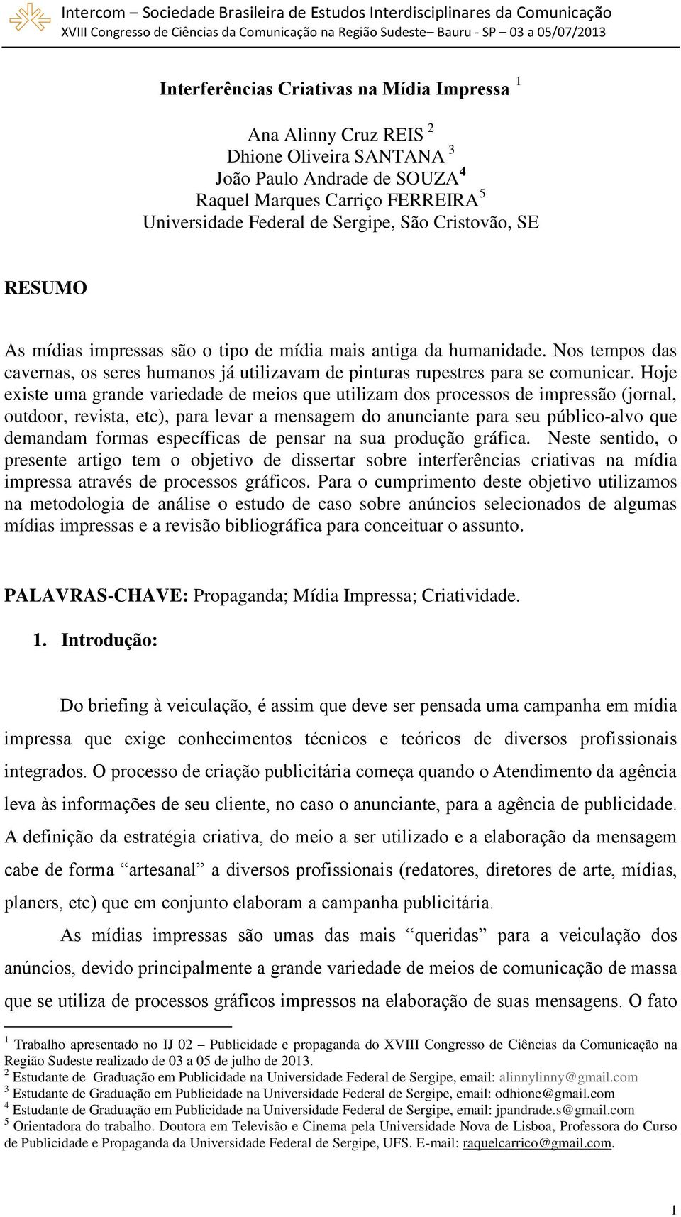 Hoje existe uma grande variedade de meios que utilizam dos processos de impressão (jornal, outdoor, revista, etc), para levar a mensagem do anunciante para seu público-alvo que demandam formas