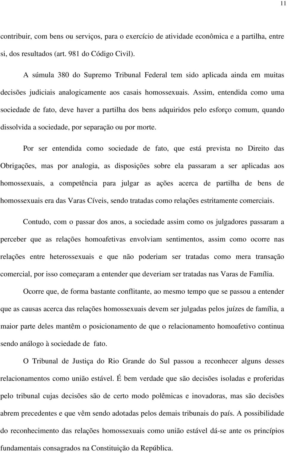 Assim, entendida como uma sociedade de fato, deve haver a partilha dos bens adquiridos pelo esforço comum, quando dissolvida a sociedade, por separação ou por morte.