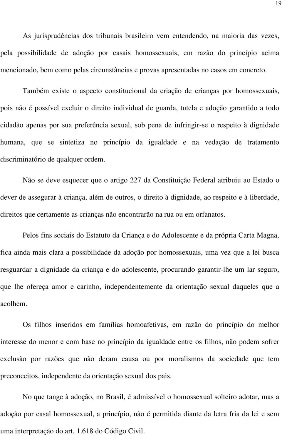 Também existe o aspecto constitucional da criação de crianças por homossexuais, pois não é possível excluir o direito individual de guarda, tutela e adoção garantido a todo cidadão apenas por sua