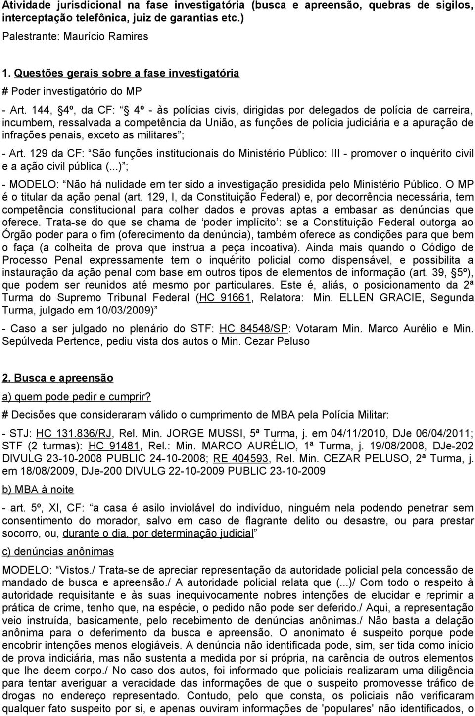 144, 4º, da CF: 4º - às polícias civis, dirigidas por delegados de polícia de carreira, incumbem, ressalvada a competência da União, as funções de polícia judiciária e a apuração de infrações penais,