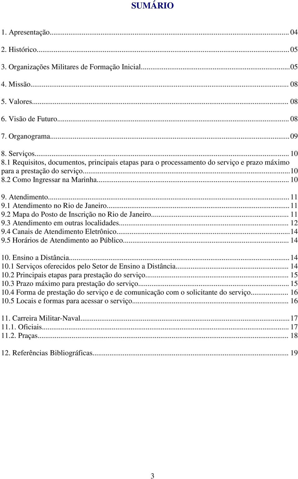 1 Atendimento no Rio de Janeiro... 11 9.2 Mapa do Posto de Inscrição no Rio de Janeiro... 11 9.3 Atendimento em outras localidades... 12 9.4 Canais de Atendimento Eletrônico... 14 9.