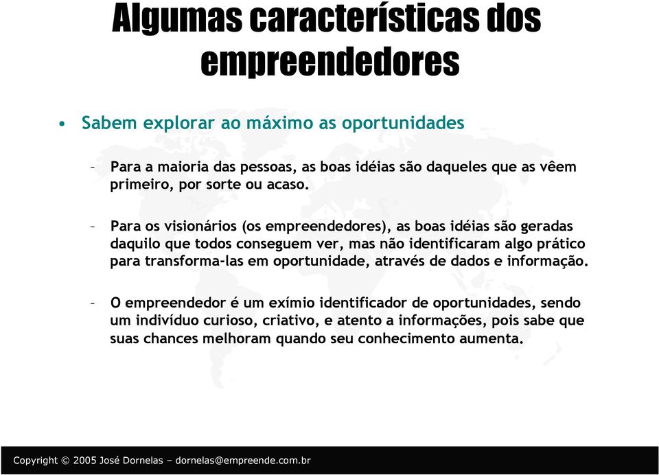 Para os visionários (os empreendedores), as boas idéias são geradas daquilo que todos conseguem ver, mas não identificaram algo prático para