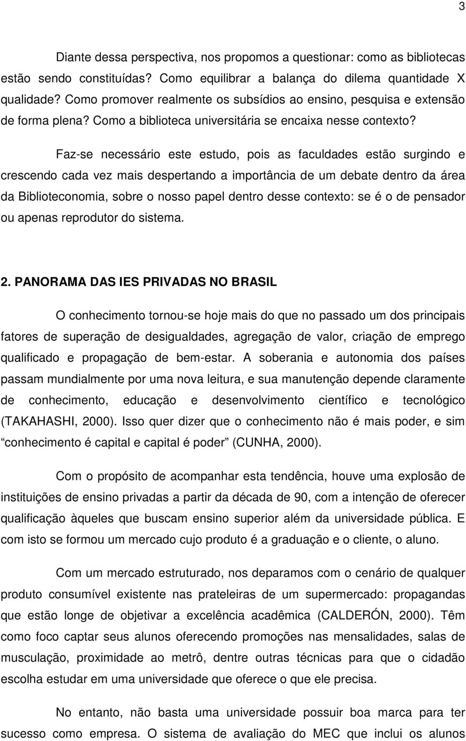 Faz-se necessário este estudo, pois as faculdades estão surgindo e crescendo cada vez mais despertando a importância de um debate dentro da área da Biblioteconomia, sobre o nosso papel dentro desse