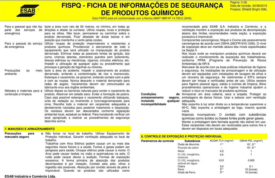 Não tocar, permanecer ou caminhar sobre o produto derramado. Ficar afastado de áreas baixas e em posição que mantenha o vento pelas costas.