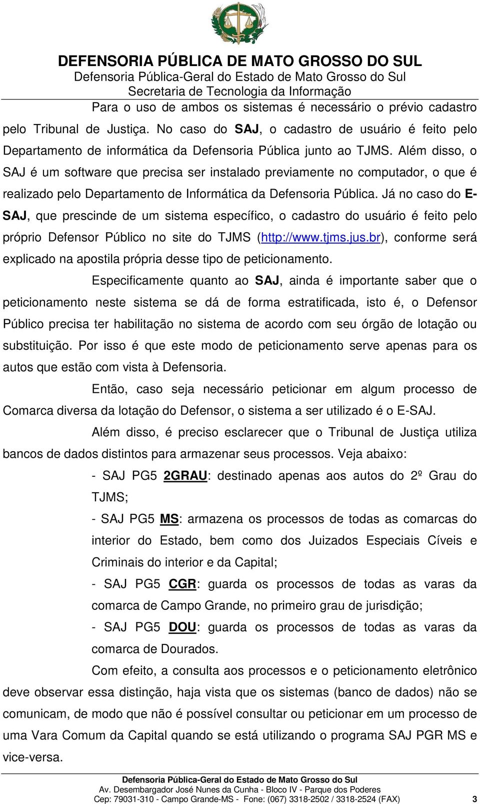 Além disso, o SAJ é um software que precisa ser instalado previamente no computador, o que é realizado pelo Departamento de Informática da Defensoria Pública.