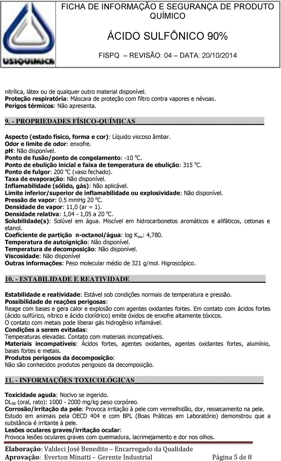 Ponto de ebulição inicial e faixa de temperatura de ebulição: 315 o C. Ponto de fulgor: 200 o C (vaso fechado). Taxa de evaporação: Não disponível. Inflamabilidade (sólido, gás): Não aplicável.