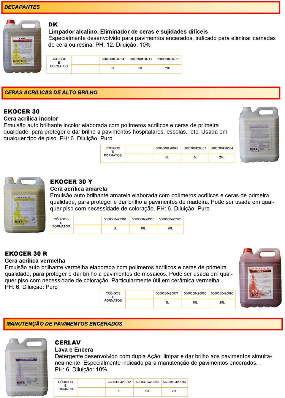 qualidade, para proteger e dar brilho a pavimentos hospitalares, escolas, etc. Usada em qualquer tipo de piso. PH: 6.