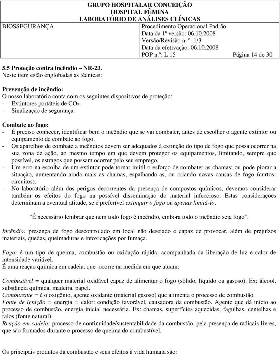 Combate ao fogo: - É preciso conhecer, identificar bem o incêndio que se vai combater, antes de escolher o agente extintor ou equipamento de combate ao fogo.