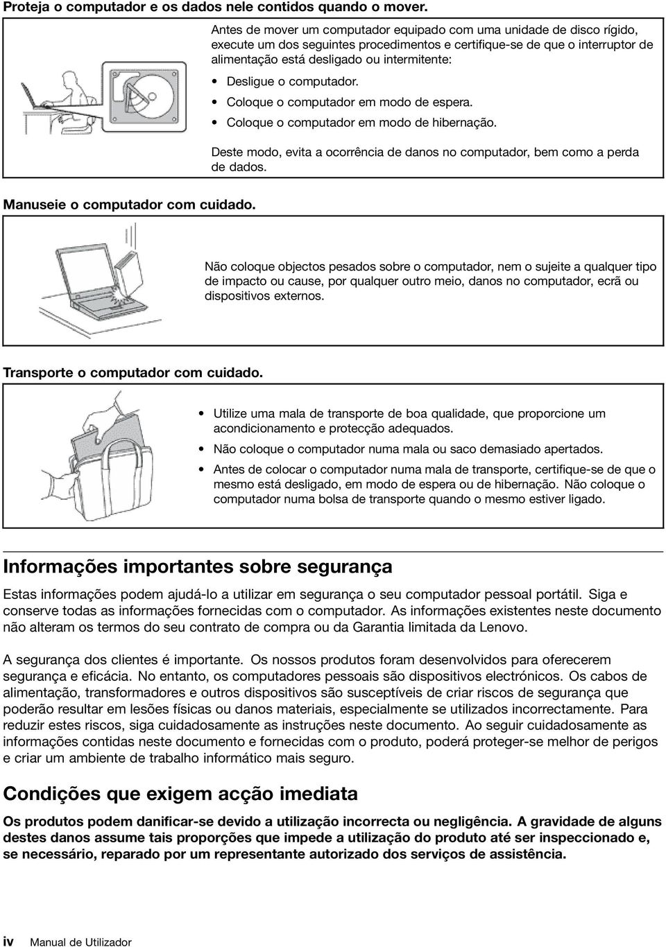 Desligue o computador. Coloque o computador em modo de espera. Coloque o computador em modo de hibernação. Deste modo, evita a ocorrência de danos no computador, bem como a perda de dados.