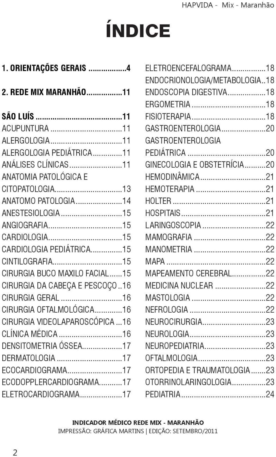 .16 CIRURGIA GERAL...16 CIRURGIA OFTALMOLÓGICA...16 CIRURGIA VIDEOLAPAROSCÓPICA...16 CLÍNICA MÉDICA...16 DENSITOMETRIA ÓSSEA...17 DERMATOLOGIA...17 ECOCARDIOGRAMA...17 ECODOPPLERCARDIOGRAMA.