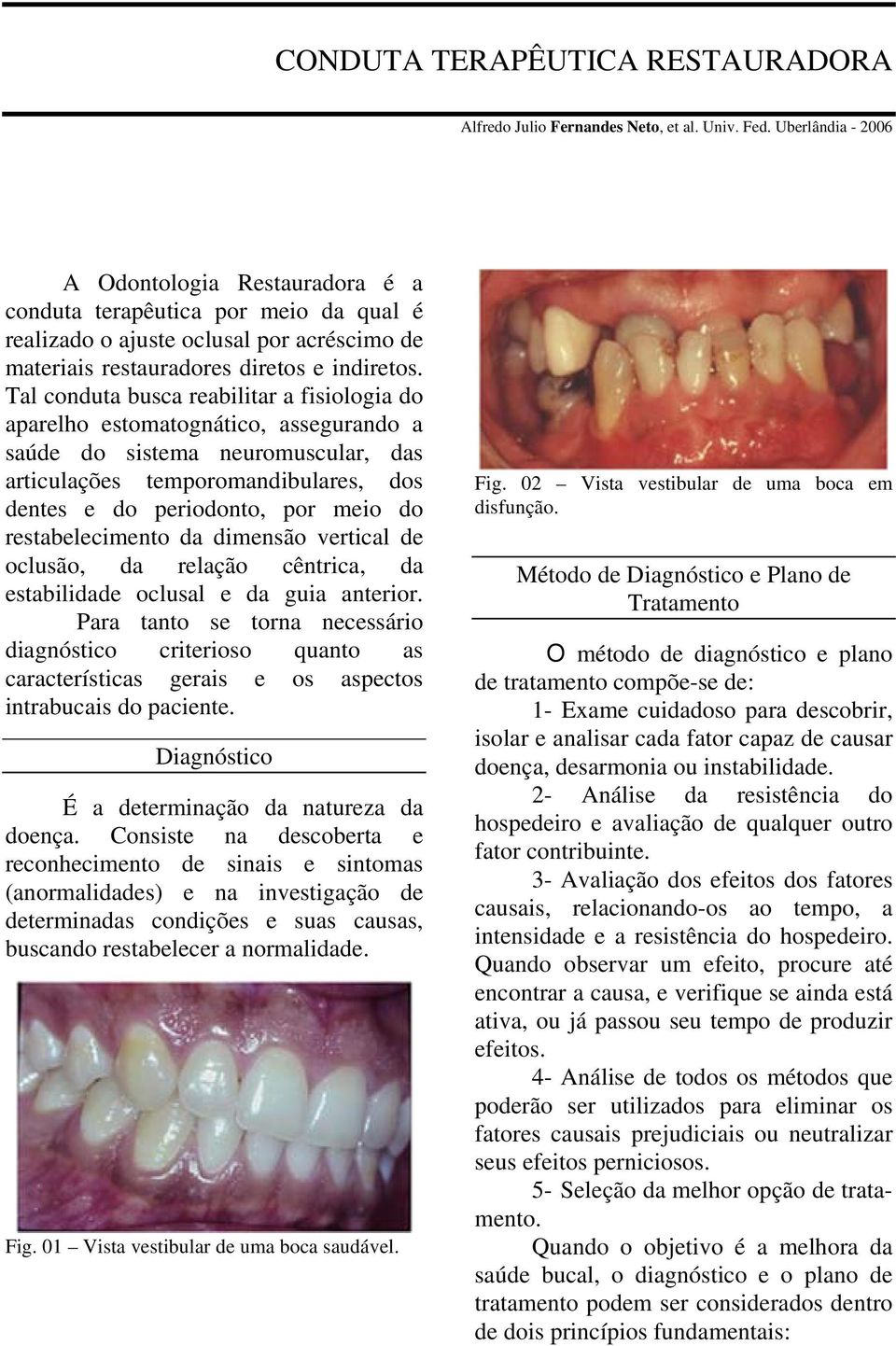 Tal conduta busca reabilitar a fisiologia do aparelho estomatognático, assegurando a saúde do sistema neuromuscular, das articulações temporomandibulares, dos dentes e do periodonto, por meio do