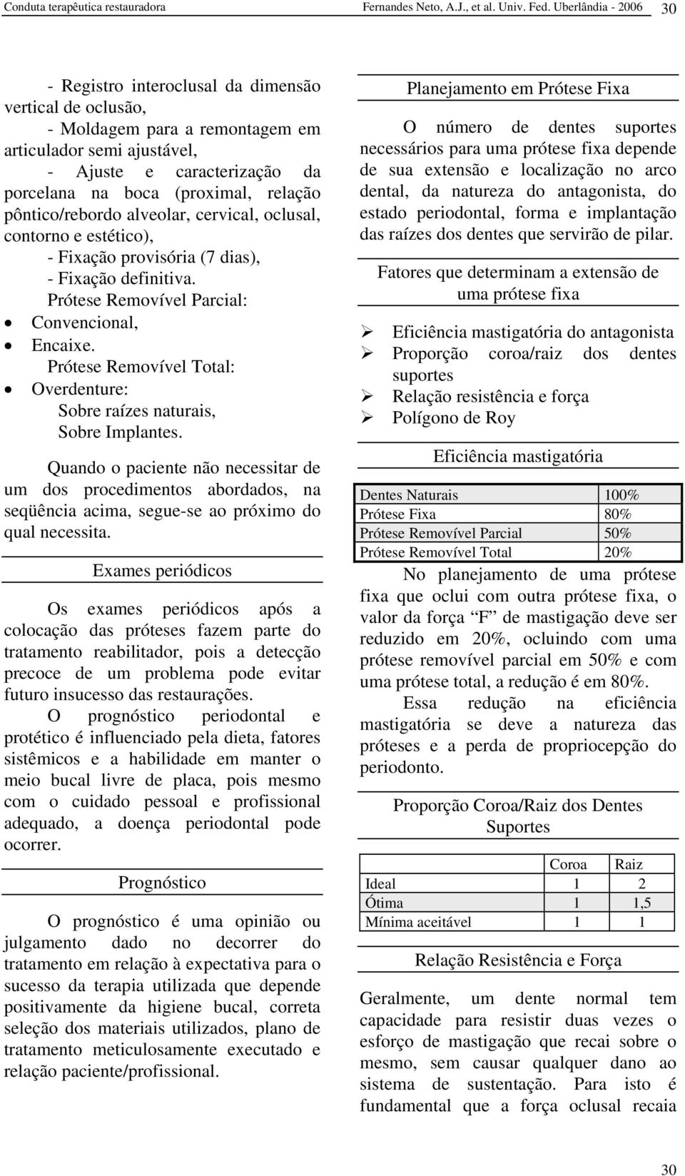 relação pôntico/rebordo alveolar, cervical, oclusal, contorno e estético), - Fixação provisória (7 dias), - Fixação definitiva. Prótese Removível Parcial: Convencional, Encaixe.